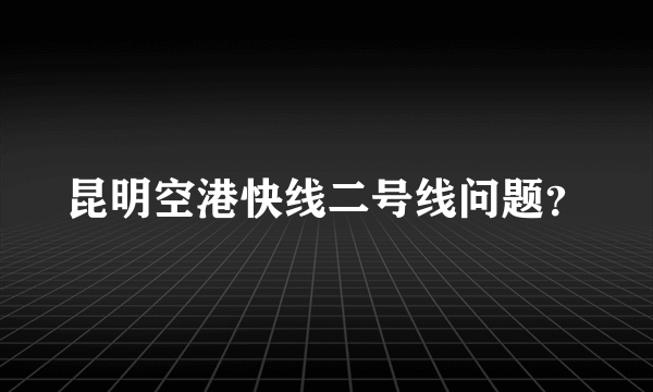 昆明空港快线二号线问题？