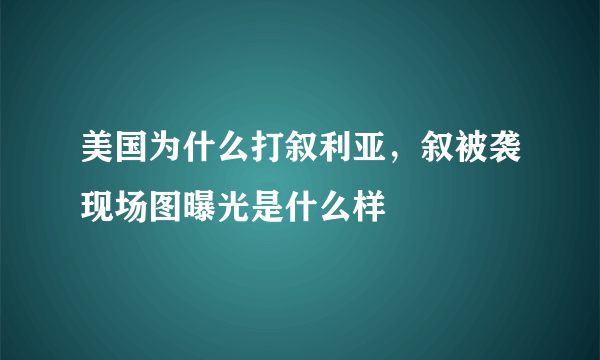 美国为什么打叙利亚，叙被袭现场图曝光是什么样