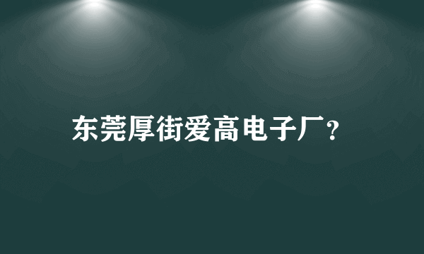 东莞厚街爱高电子厂？