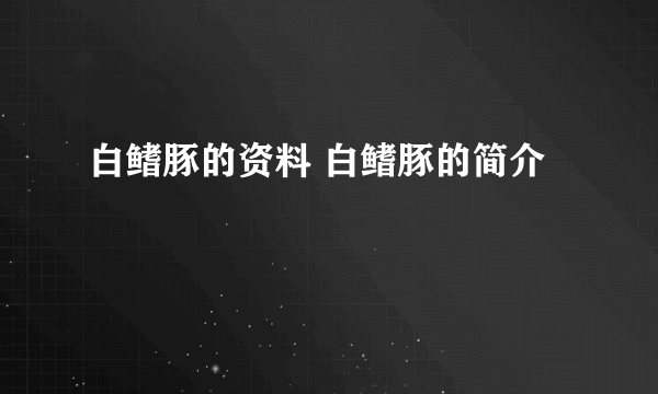 白鳍豚的资料 白鳍豚的简介