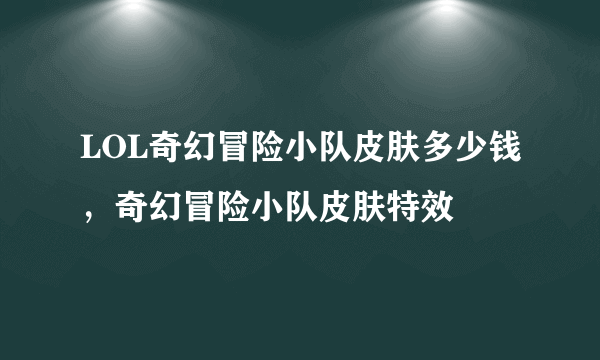 LOL奇幻冒险小队皮肤多少钱，奇幻冒险小队皮肤特效