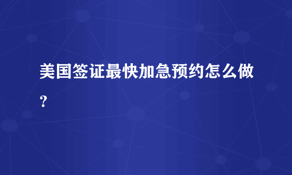 美国签证最快加急预约怎么做？