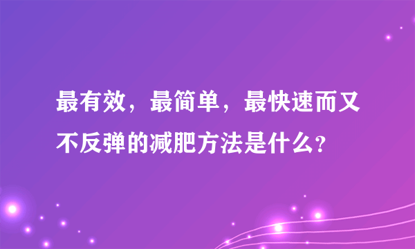 最有效，最简单，最快速而又不反弹的减肥方法是什么？