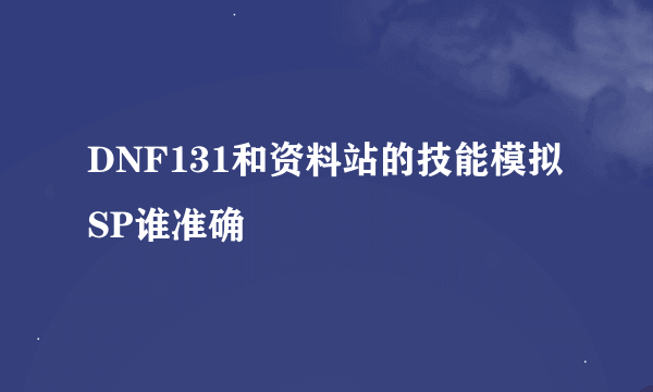 DNF131和资料站的技能模拟SP谁准确