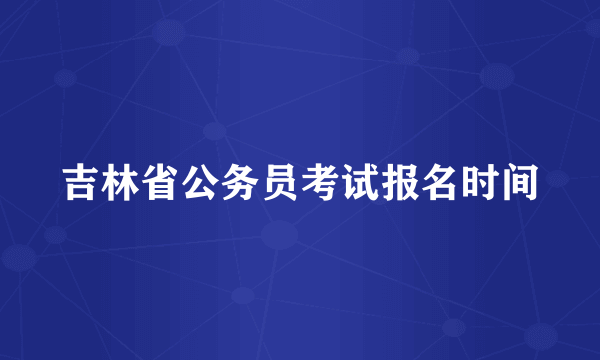 吉林省公务员考试报名时间