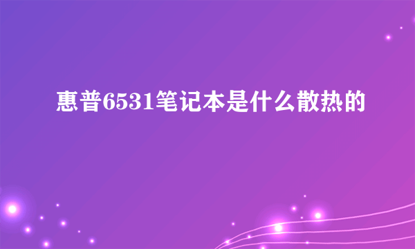 惠普6531笔记本是什么散热的