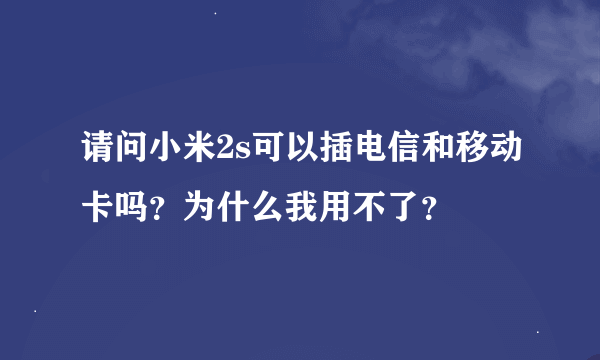 请问小米2s可以插电信和移动卡吗？为什么我用不了？