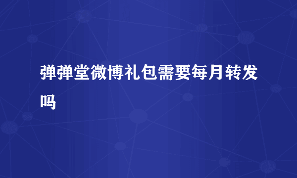 弹弹堂微博礼包需要每月转发吗