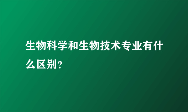 生物科学和生物技术专业有什么区别？