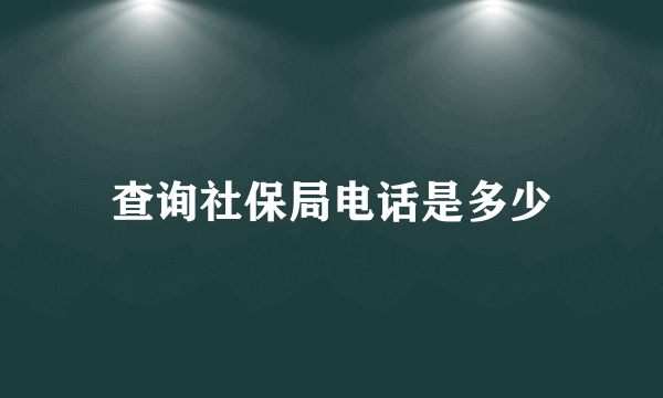 查询社保局电话是多少