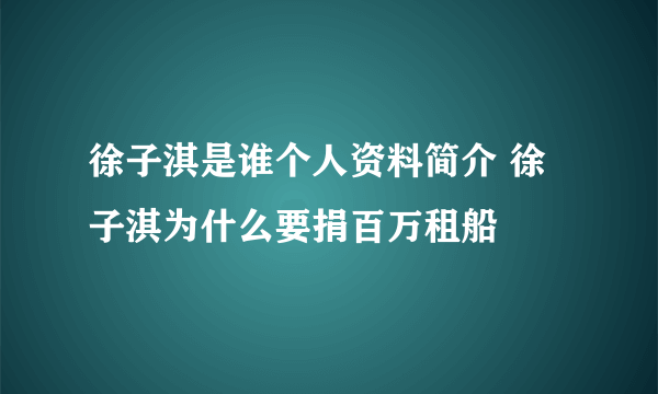 徐子淇是谁个人资料简介 徐子淇为什么要捐百万租船