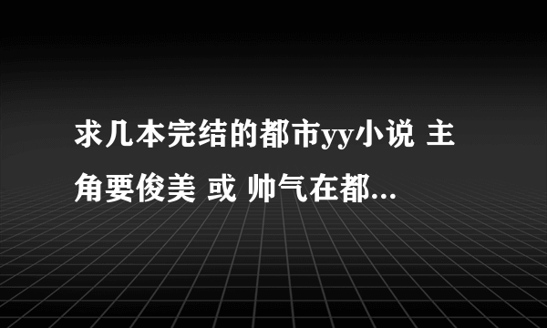 求几本完结的都市yy小说 主角要俊美 或 帅气在都市校园，重生变强变帅变聪明这样的吧 分没了 郁闷。