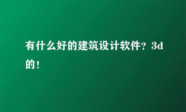 有什么好的建筑设计软件？3d的！