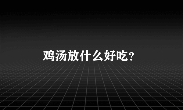 鸡汤放什么好吃？