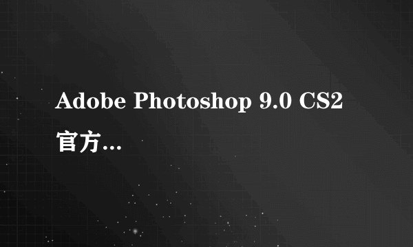 Adobe Photoshop 9.0 CS2官方中文版下载是免费的吗？