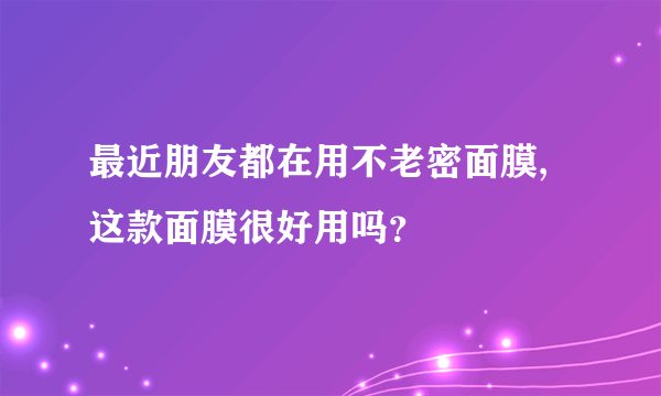 最近朋友都在用不老密面膜,这款面膜很好用吗？