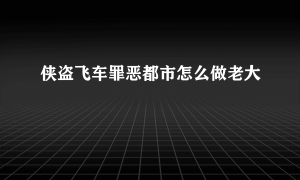 侠盗飞车罪恶都市怎么做老大