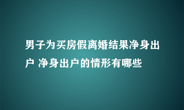 男子为买房假离婚结果净身出户 净身出户的情形有哪些