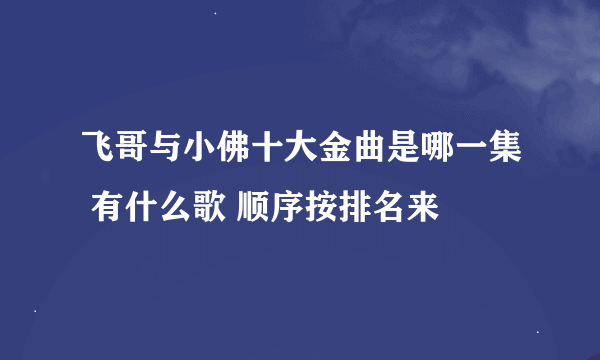 飞哥与小佛十大金曲是哪一集 有什么歌 顺序按排名来