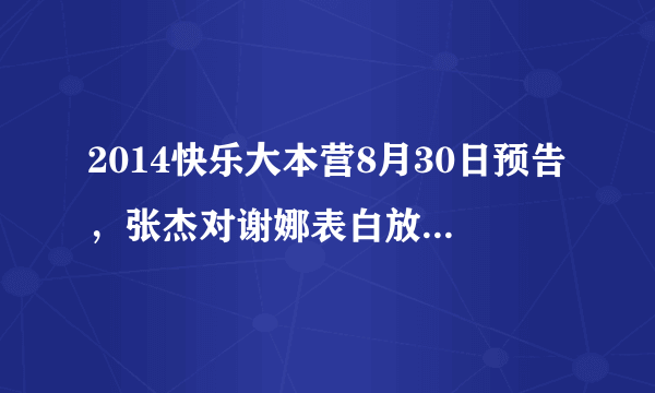 2014快乐大本营8月30日预告，张杰对谢娜表白放的一句英文歌是什么歌？