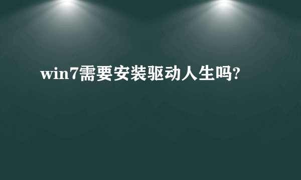 win7需要安装驱动人生吗?