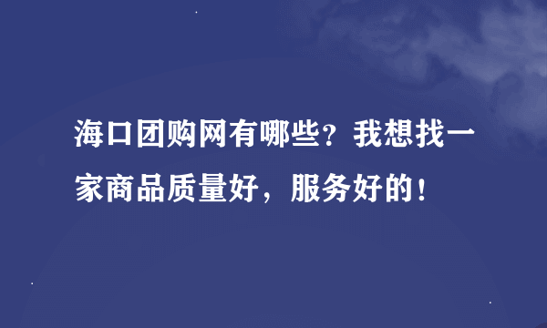 海口团购网有哪些？我想找一家商品质量好，服务好的！