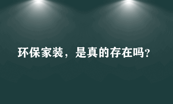 环保家装，是真的存在吗？