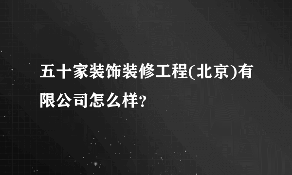 五十家装饰装修工程(北京)有限公司怎么样？