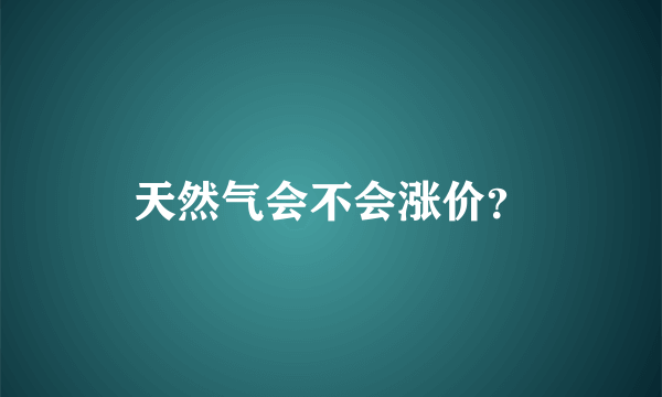 天然气会不会涨价？