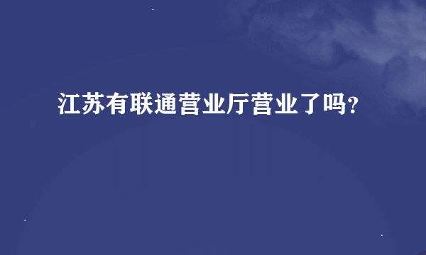 江苏有联通营业厅营业了吗？