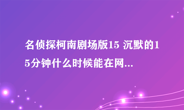 名侦探柯南剧场版15 沉默的15分钟什么时候能在网上看呀？