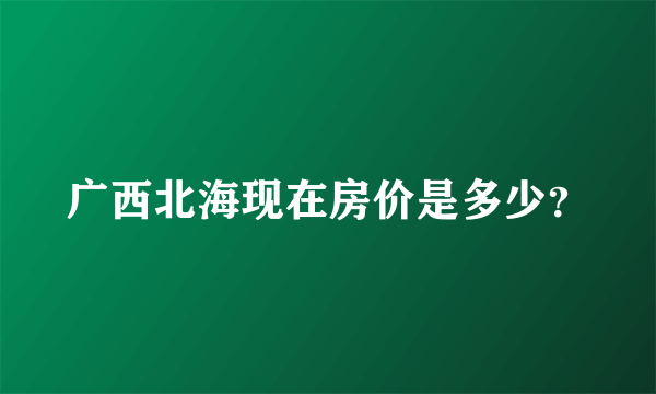 广西北海现在房价是多少？