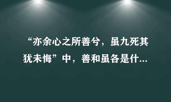 “亦余心之所善兮，虽九死其犹未悔”中，善和虽各是什么意思？？