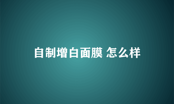 自制增白面膜 怎么样