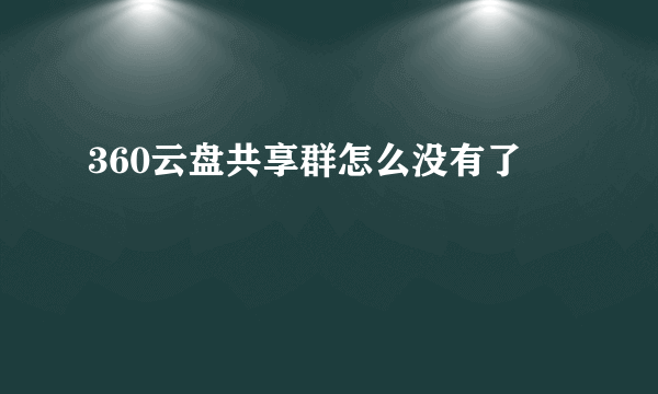 360云盘共享群怎么没有了