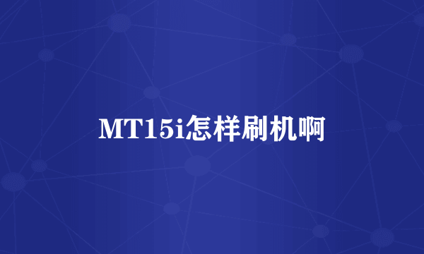 MT15i怎样刷机啊