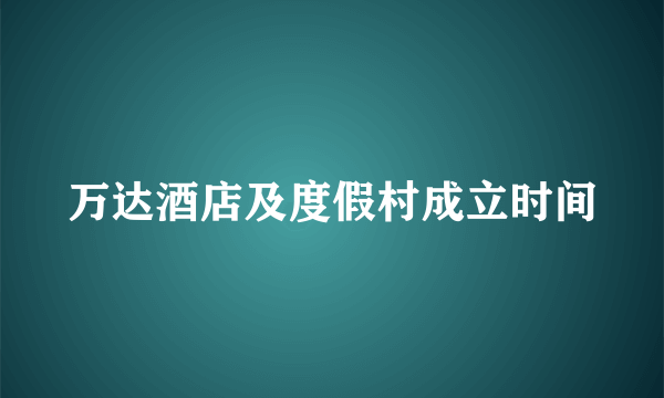 万达酒店及度假村成立时间