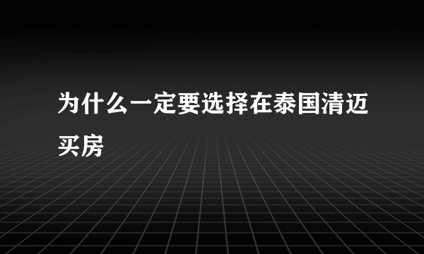 为什么一定要选择在泰国清迈买房