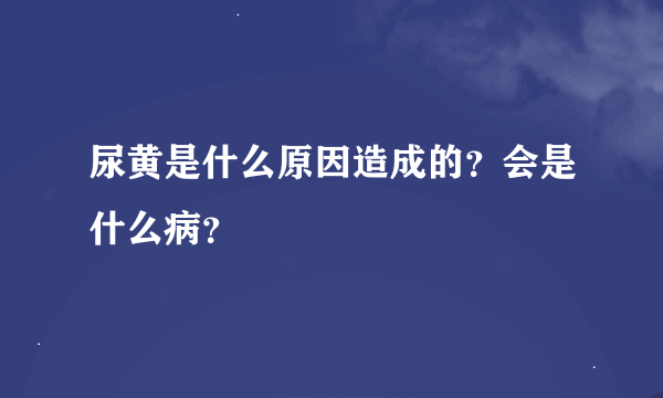 尿黄是什么原因造成的？会是什么病？