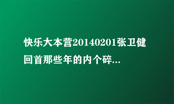 快乐大本营20140201张卫健回首那些年的内个碎碎念的内个电视局叫什么名字！！！1