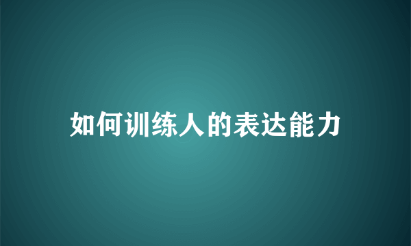 如何训练人的表达能力