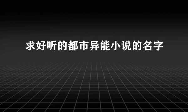 求好听的都市异能小说的名字