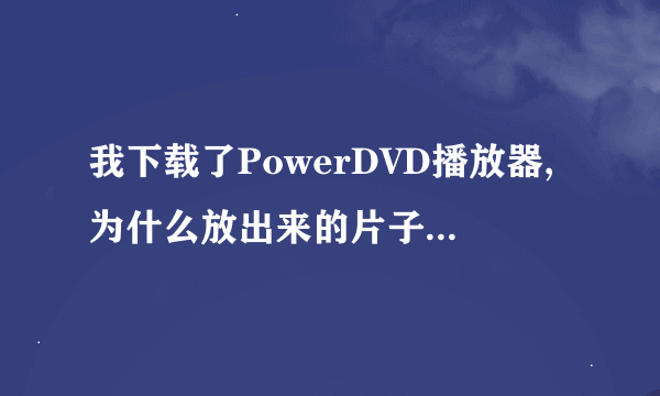 我下载了PowerDVD播放器,为什么放出来的片子那么卡啊?无论声音还是画面