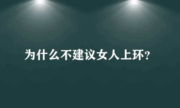 为什么不建议女人上环？