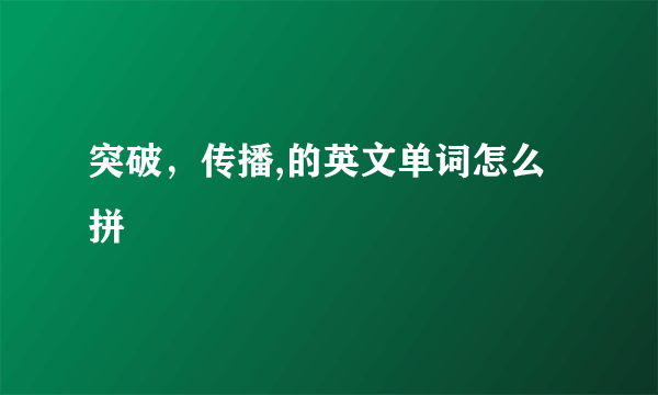 突破，传播,的英文单词怎么拼