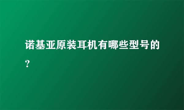 诺基亚原装耳机有哪些型号的？