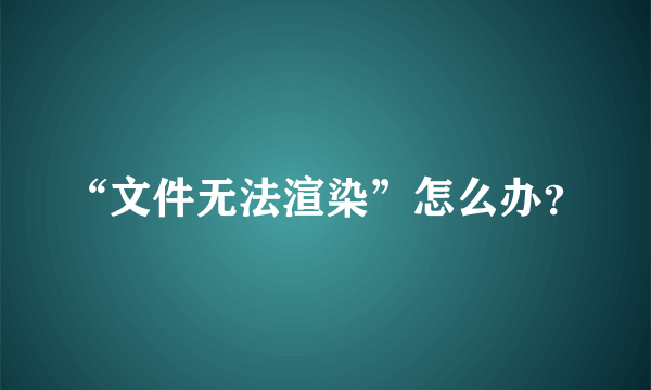 “文件无法渲染”怎么办？