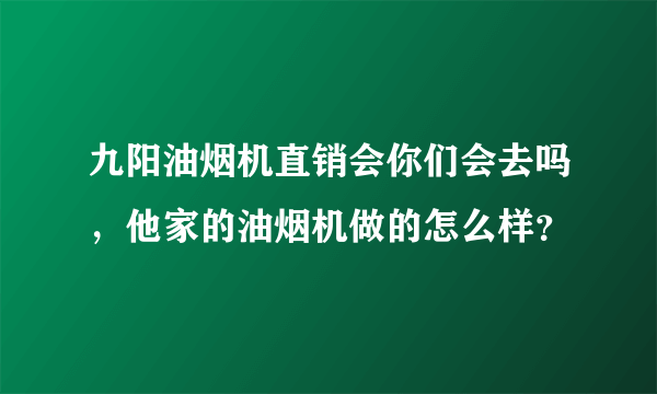 九阳油烟机直销会你们会去吗，他家的油烟机做的怎么样？