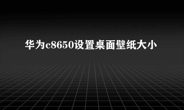 华为c8650设置桌面壁纸大小