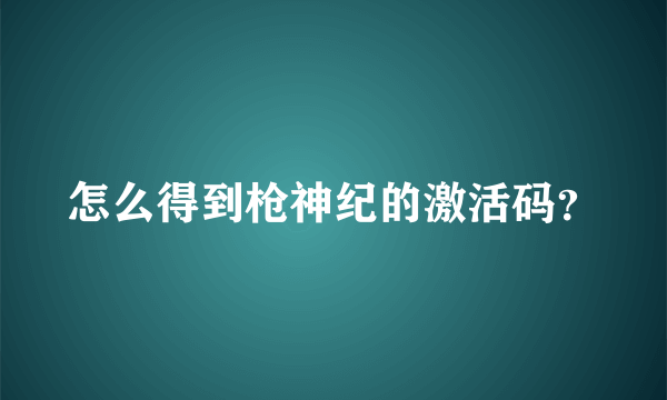 怎么得到枪神纪的激活码？